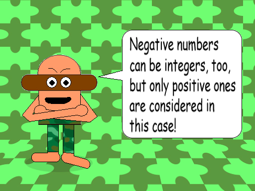 Negative numbers can be integers, too, but only positive ones are considered in this case!
